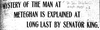 [ MYSTERY OF THE MAN AT METEGHAN IS EXPLAINED AT LONG LAST BY SENATOR KING. ]