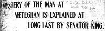 [ MYSTERY OF THE MAN AT METEGHAN IS EXPLAINED AT LONG LAST BY SENATOR KING. ]