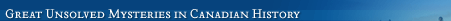 'Great Unsolved Mysteries in Canadian History'